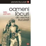 Oameni si locuri din vechiul Bucuresti - Lelia Zamani