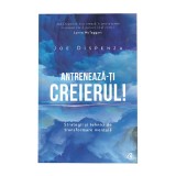 Antreneaza-ti creierul! Ed a II a, Joe Dispenza, Curtea Veche