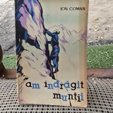 AM INDRAGIT MUNTII. AMINTIRI DESPRE ALPINISM SI DRUMETIE DE ION COMAN 1963