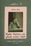 Theodor Codreanu sau Izbanda Criticii Totale - Petru Ioan, ed. Stefan Lupascu, 2015, biografie