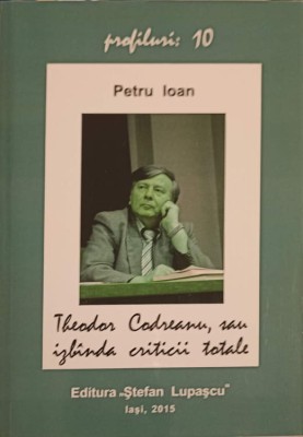 THEODOR CODREANU, SAU IZBANDA CRITICII TOTALE-PETRU IOAN-246606 foto