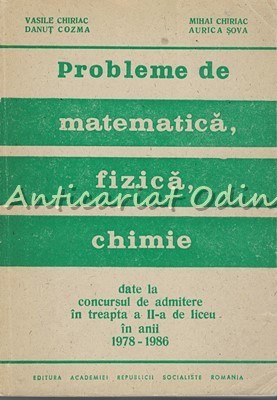 Probleme De Matematica, Fizica, Chimie Date La Concursul De Admitere - Chiriac foto