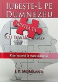Cumpara ieftin Iubeste-l pe Dumnezeu cu toată mintea ta - 2014 - J. P. MORELAND ($W63)