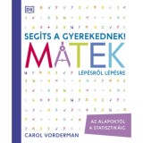 Seg&iacute;ts a gyerekednek! - Matek l&eacute;p&eacute;sről l&eacute;p&eacute;sre - Az alapokt&oacute;l a statisztik&aacute;ig - Carol Vorderman