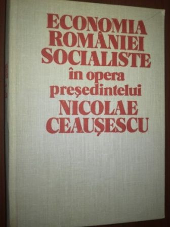 Economia Romaniei socialiste in opera presedintelui Nicolae Ceausescu