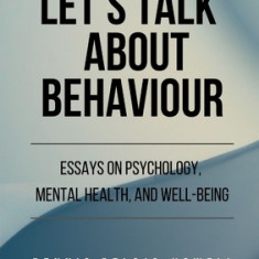 Let's Talk About Behaviour: Essays on Psychology, Mental Health, and Well-being