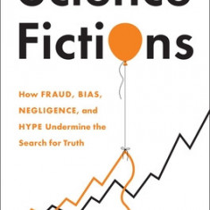 Science Fictions: How Fraud, Bias, Incompetence, and Hype Undermine the Search for Truth