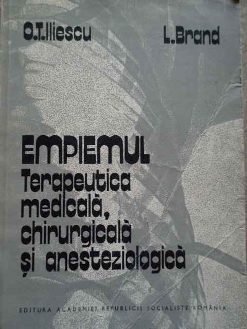 Empiemul Terapeutica Medicala, Chirurgicala Si Anesteziologic - O.t. Iliescu L. Brand ,277193