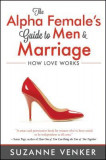 The Alpha Female&#039;s Guide to Men and Marriage: How Love Works