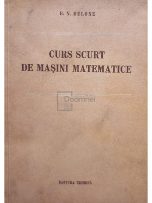 B. N. Delone - Curs scurt de masini matematice (editia 1954) foto