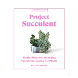 Project succulent : genius ideas for arranging succulents, cacti &amp; air plants