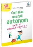 Cum sa ai un copil autonom. Cum sa-l faci responsabil in viata de zi cu zi/Frederique Corre Montagu
