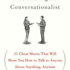 The Intelligent Conversationalist: 31 Cheat Sheets That Will Show You How to Talk to Anyone about Anything, Anytime