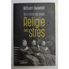 NICI TOATE ALE POPII , RELIGIE FARA STRES de WILHELM TAUWINKL , 2019