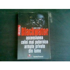 BLACKWATER. ASCENSIUNEA CELEI MAI PUTERNICE ARMATE PRIVATE DIN LUME - JEREMY SCAHILL