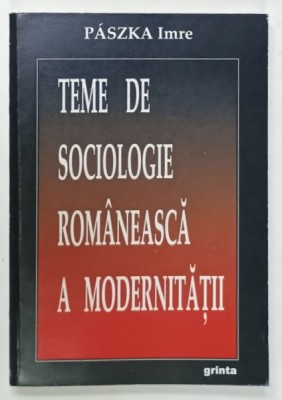 TEME DE SOCIOLOGIE ROMANEASCA A MODERNITATII de PASZKA IMRE , 2008 foto