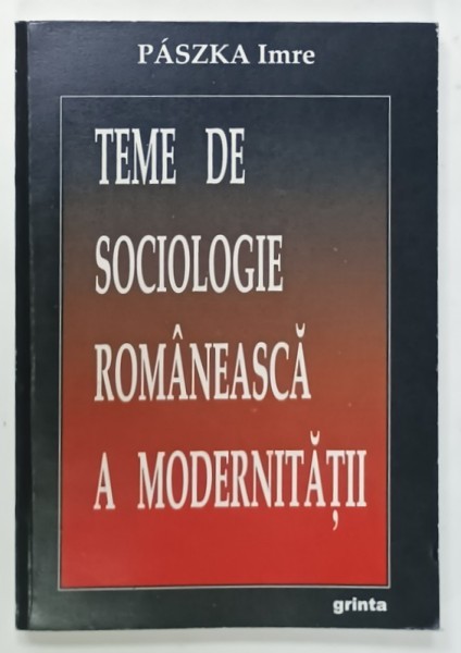 TEME DE SOCIOLOGIE ROMANEASCA A MODERNITATII de PASZKA IMRE , 2008