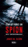 Cum să prinzi un spion. Arta contraspionajului - Paperback brosat - James M. Olson - Meteor Press