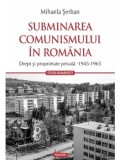 Cumpara ieftin Subminarea comunismului in Romania. Drept si proprietate privata (1945-1965)/Mihaela Serban