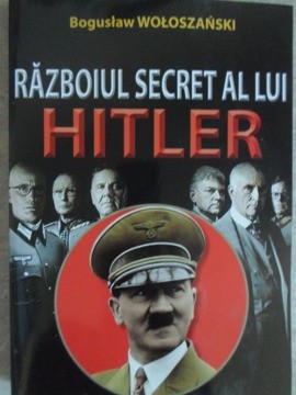 RAZBOIUL SECRET AL LUI HITLER-BOGUSLAV WOLOSZANSKI foto