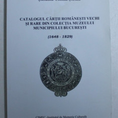 CATALOGUL CARTII ROMANESTI VECHI SI RARE DIN COLECTIA MUZEULUI MUNICIPIULUI BUCURESTI ( 1648 - 1829) de STEFANIA - CECILIA STEFAN , 2008