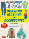 How to Create Manga: Drawing Clothing and Accessories: The Ultimate Bible for Beginning Artists, with Over 900 Illustrations