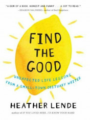 Find the Good: Unexpected Life Lessons from a Small-Town Obituary Writer, Hardcover/Heather Lende foto