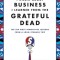Everything I Know about Business I Learned from the Grateful Dead: The Ten Most Innovative Lessons from a Long, Strange Trip
