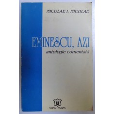 EMINESCU , AZI - ANTOLOGIE COMENTATA de NICOLAE I. NICOLAE , 1996