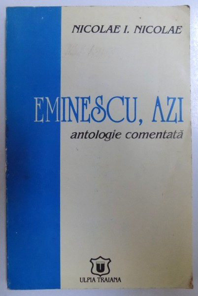 EMINESCU , AZI - ANTOLOGIE COMENTATA de NICOLAE I. NICOLAE , 1996