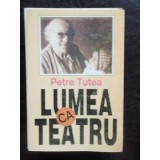 LUMEA CA TEATRU - PETRE TUTEA