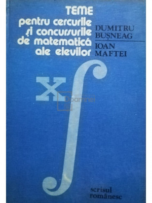 Dumitru Busneag - Teme pentru cercurile si concursurile de matematica ale elevilor (editia 1983) foto