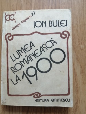 Ion Bulei - Lumea romaneasca la 1900 - Editura: Eminescu : 1984 foto