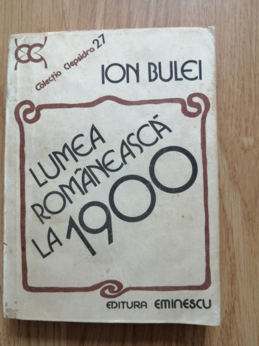 Ion Bulei - Lumea romaneasca la 1900 - Editura: Eminescu : 1984