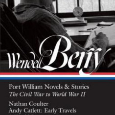 Wendell Berry: Port William Novels & Stories: The Civil War to World War II: Nathan Coulter / Andy Catlett: Early Travels / A World Lost / A Place on