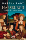 Habsburgii. Ambitia de a stapani lumea - MARTYN RADY, Lia Decei