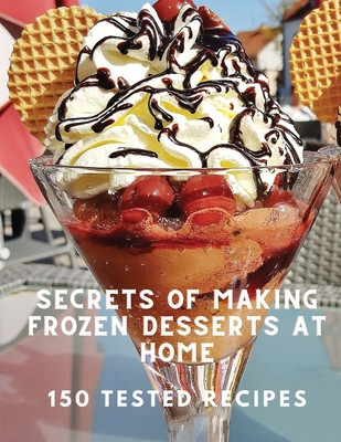 Secrets of Making Frozen Desserts At Home 150 Tested Recipes foto