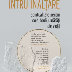 Caderea intru inaltare. Spiritualitate pentru cele doua jumatati ale vietii – Richard Rohr