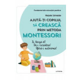 Ajuta-ti copilul sa creasca prin metoda Montessori - Marjorie Schneider