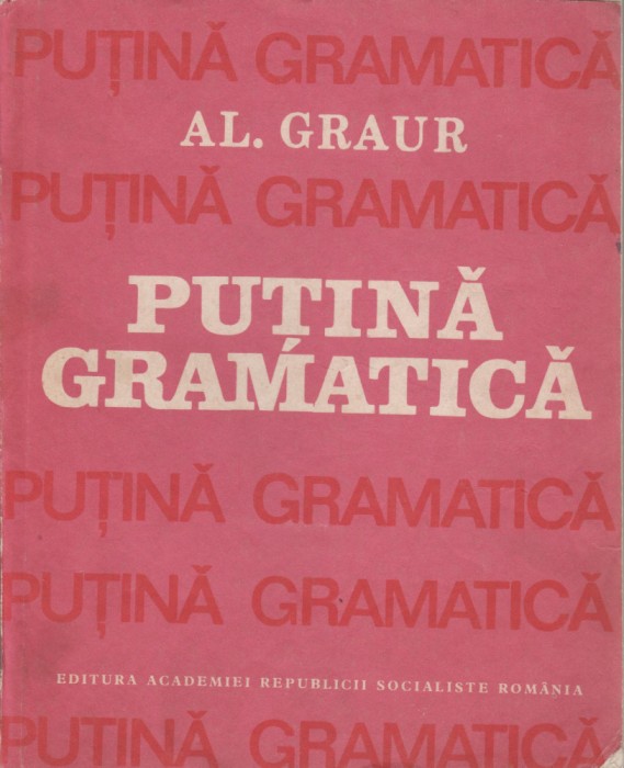 Al. Graur - Putina gramatica (vol. I-II)