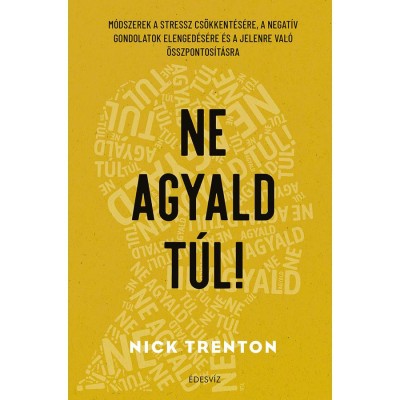 Ne agyald t&amp;uacute;l! - M&amp;oacute;dszerek a stressz cs&amp;ouml;kkent&amp;eacute;s&amp;eacute;re, a negat&amp;iacute;v gondolatok elenged&amp;eacute;s&amp;eacute;hez &amp;eacute;s a jelenre val&amp;oacute; &amp;ouml;sszpontos&amp;iacute;t&amp;aacute;shoz - Nick Trenton foto