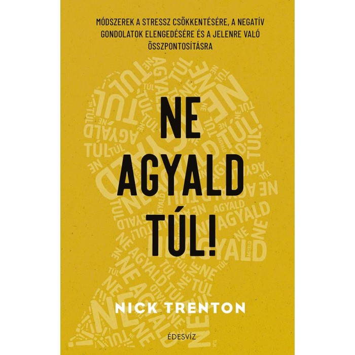 Ne agyald t&uacute;l! - M&oacute;dszerek a stressz cs&ouml;kkent&eacute;s&eacute;re, a negat&iacute;v gondolatok elenged&eacute;s&eacute;hez &eacute;s a jelenre val&oacute; &ouml;sszpontos&iacute;t&aacute;shoz - Nick Trenton