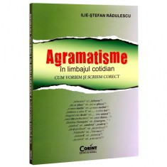 Agramatisme in limbajul cotidian. Cum vorbim si scriem corect - Ilie-Stefan Radulescu