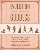 Evolution of Goddess: A Modern Girl&#039;s Guide to Activating Your Feminine Superpowers