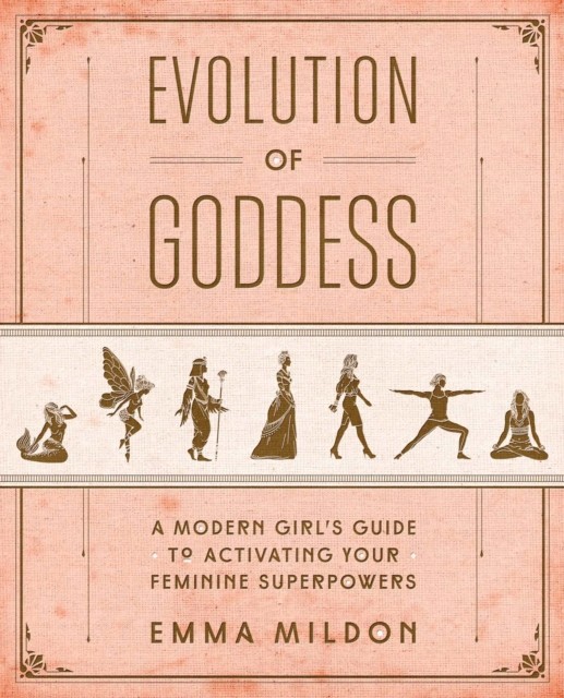 Evolution of Goddess: A Modern Girl&#039;s Guide to Activating Your Feminine Superpowers