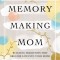 Memory-Making Mom: Building Traditions That Breathe Life Into Your Home
