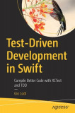 Test-Driven Development in Swift: Ship Code Faster with Tdd and Xctest