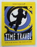TIME TRAVEL , HOW TO BE THE BEST TIME TRAVELLER EVER by LOTTIE STRIDE , illustrated by DUSAN PAVLIC , 2018