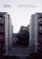 Assuming Asymmetries: Conversations on Curating Public Art Projects of the 1980s and 1990s