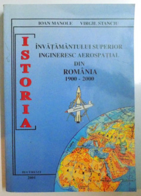 ISTORIA INVATAMANTULUI SUPERIOR INGINERESC AEROSPATIAL DIN ROMANIA 1900 - 2000 de IOAN MANOLE , VIRGIL STANCIU foto